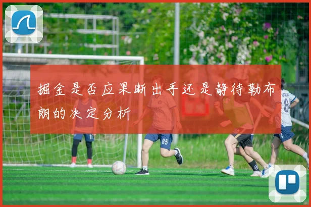 掘金是否应果断出手还是静待勒布朗的决定分析