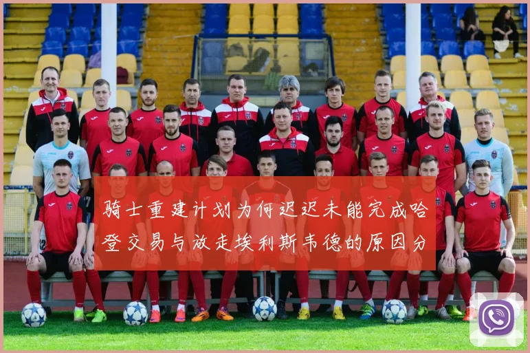 骑士重建计划为何迟迟未能完成哈登交易与放走埃利斯韦德的原因分析